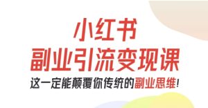小红书副业引流变现课,从0-1跑通副业项目,这一定能颠覆你传统的副业思维-21资源库