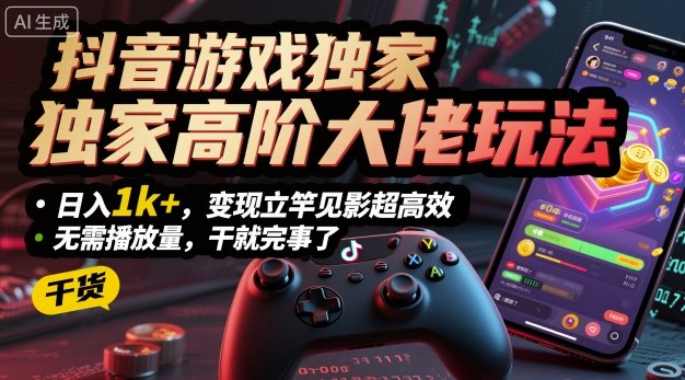 抖音游戏独家高阶大佬玩法，日入1k+，变现立竿见影超高效，无需播放量，干就完事了【揭秘】-21资源库