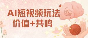 AI短视频玩法，价值+共鸣玩法，单号每天收益7张小白可玩，操作简单-21资源库