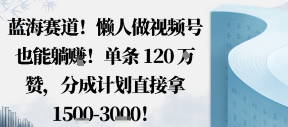 蓝海赛道，懒人做视频号也能躺挣，单条120W赞，分成计划直接拿1.5k，不用拍不用剪-21资源库