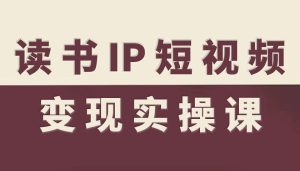 读书IP短视频变现实操课,读书IP赛道变现指南-21资源库