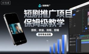 短剧推广项目保姆级教学,授权、收益、流程、剪辑,发布等全流程-21资源库