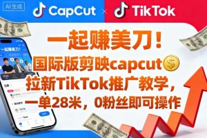 一起賺美刀！国际版剪映capcut拉新TikTok推广教学，一单28米，0粉丝即可操作（附推广入口和教学）-21资源库
