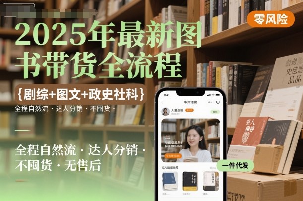 2025年最新图书带货全流程，剧综+图文+政史社科，全程自然流，达人分销，不囤货，无售后-21资源库