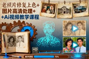 老照片修复上色+图片高清处理+Ai视频教学课程-21资源库
