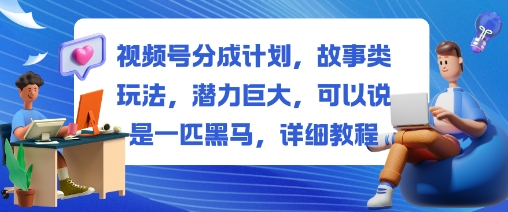 视频号分成计划，故事类玩法，潜力巨大，可以说是一匹黑马，详细教程-21资源库