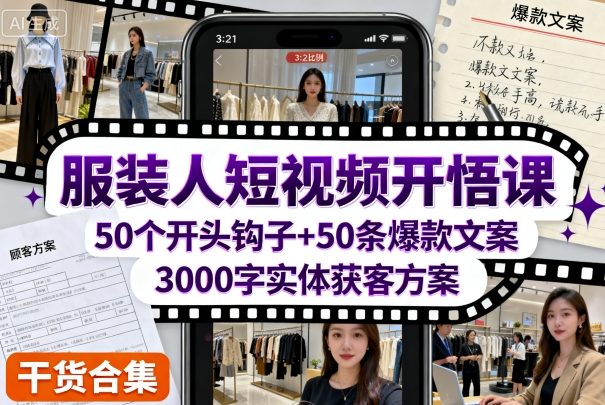 服装人短视频开悟课，50个短视频开头钩子+50条短视频爆款文案+3000字实体获客方案-21资源库