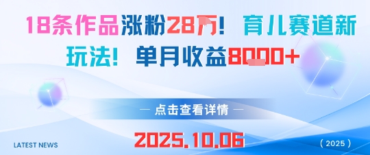 18条作品涨粉28W，育儿赛道新玩法，单月收益8k-21资源库