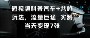 短视频科普汽车+共鸣玩法，流量巨猛实测当天变现7张-21资源库
