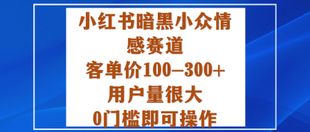 小红书暗黑小众情感赛道，客单价100-300+用户量很大，0门槛即可操作-21资源库
