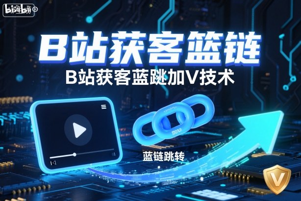 B站获客篮链跳转加V技术，B站获客蓝链跳转技术-21资源库