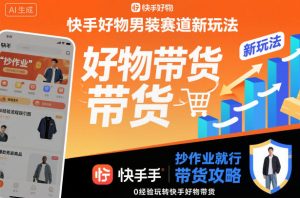 快手好物男装赛道新玩法，抄作业就行，0经验玩转快手好物带货-21资源库