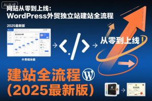 网站从零到上线:WordPress外贸独立站建站全流程(2025最新版)-21资源库