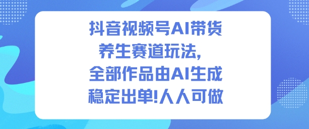 抖音视频号AI带货养生赛道玩法，全部作品由AI生成，发了1500条作品，出了2W多单，人人可做-21资源库