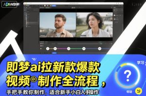 即梦ai拉新爆款视频制作全流程,手把手教你制作,适合新手小白入手操作-21资源库