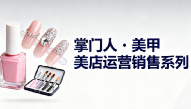 美甲店运营销售系列，助力美甲店老板及从业者提升运营、销售与管理能力-21资源库