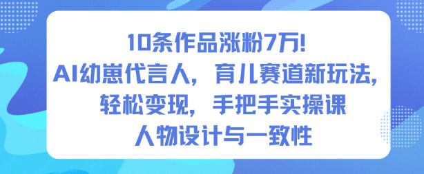 10条作品涨粉7W！AI幼崽代言人，育儿赛道新玩法，轻松变现，手把手实操课-21资源库