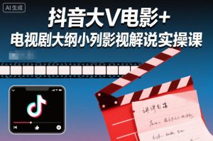 抖音大V电影+电视剧大纲小列影视剧解说实操课-21资源库