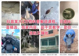 抖音某大V万物科普解说课程，可进抖音精选，独家内容，超干货教学，助你涨粉又賺钱-21资源库