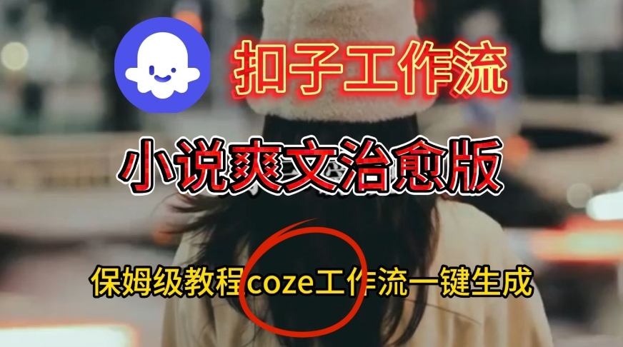 Coze扣子工作流一键生成小说爽文治愈版视频，保姆级搭建教程-21资源库