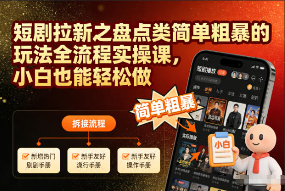 短剧拉新之盘点类简单粗暴的玩法全流程实操课，小白也能轻松做-21资源库