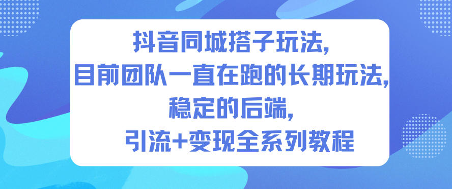 抖音同城搭子玩法，目前团队一直在跑的长期玩法，稳定的后端，引流+变现全系列教程-21资源库