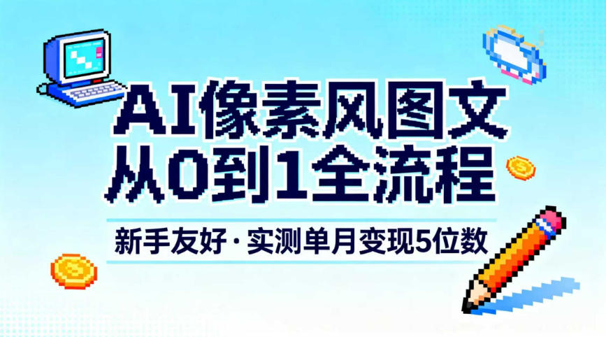 AI像素风图文从0到1全流程，新手友好，实测单月变现5位数-21资源库