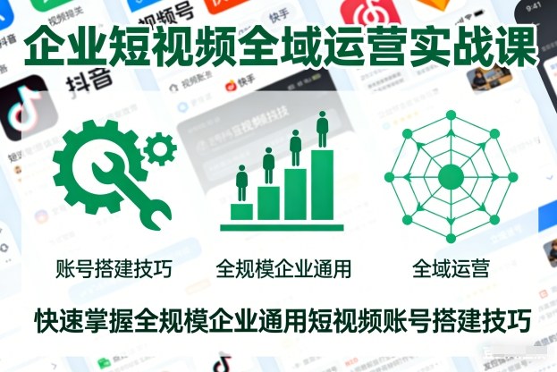 企业短视频全域运营实战课，快速掌握全规模企业通用短视频账号搭建技巧-21资源库