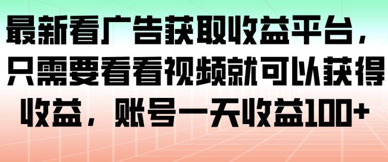 最新看广告获取收益平台，只需要看看视频就可以获得收益，账号一天收益100+-21资源库