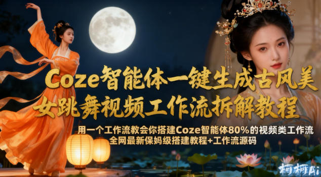 Coze智能体一键生成古风美女跳舞视频工作流拆解教程，全网最新保姆级搭建教程+工作流源码-21资源库