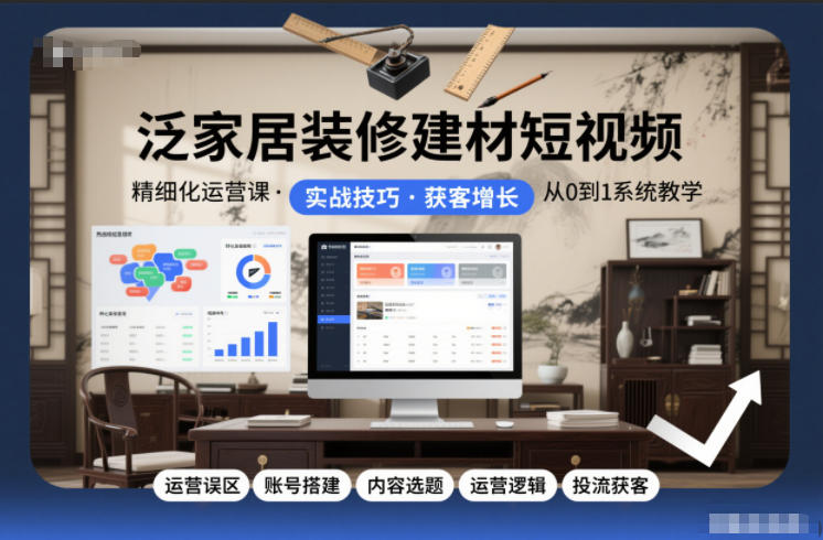 泛家居装修建材短视频精细化运营课，运营误区+账号搭建+内容选题+运营逻辑+投流获客-21资源库