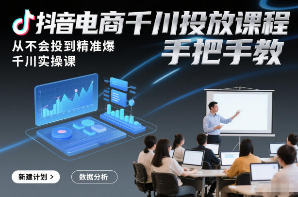 抖音电商千川投放课程，从不会投到精准爆，千川实操课，手把手教-21资源库