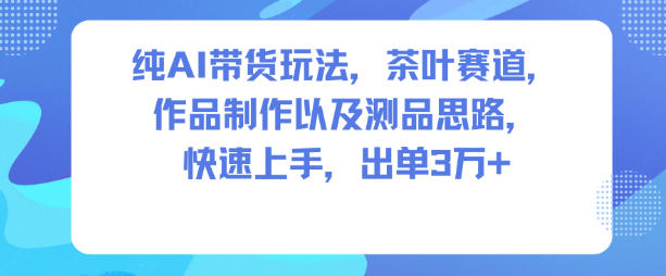纯AI带货玩法，茶叶赛道，制作以及思路，快速上手，出单3W+-21资源库