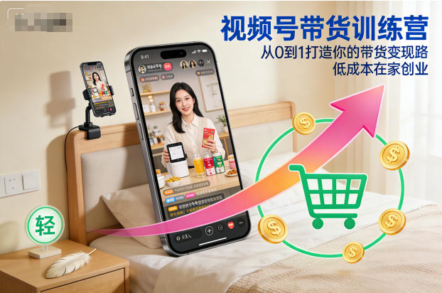 视频号带货训练营，从0到1打造你的带货变现路，低成本在家创业-21资源库