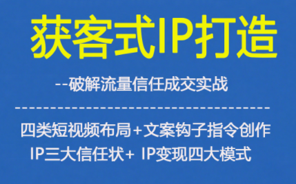 获客型IP打造，破解流量信任成，四类短视频布局+文案钩子指令创作IP三大信任状+IP变现四大模式-21资源库