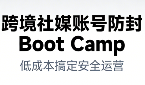跨境社媒账号防封Boot Camp，低成本搞定社媒账号安全与长期运营-21资源库