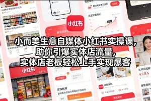 小而美生意自媒体小红书实操课，助你引爆实体店流量，实体店老板轻松上手实现爆客-21资源库