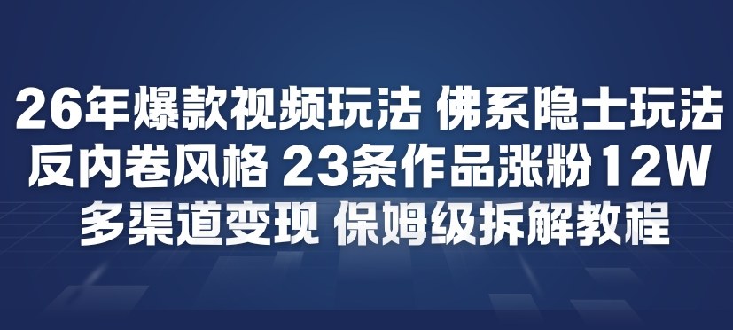26年爆款短视频玩法，佛系隐士玩法，反内卷视频风格，23条作品涨粉12W，多渠道变现-21资源库