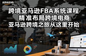 跨境亚马逊FBA系统课程，精准布局跨境电商，亚马逊跨境之旅从这里开始-21资源库