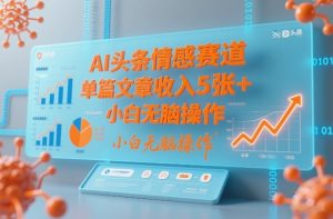 AI头条情感赛道，单篇文章收入5张+，小白无脑操作-21资源库