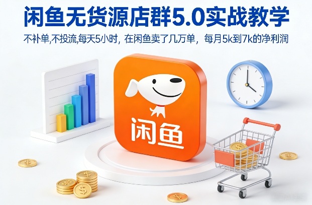 闲鱼无货源店群5.0实战教学，不补单，不投流，每天5小时，在闲鱼卖了几万单，每月5k到7k的净利润-21资源库