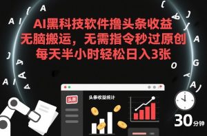 AI黑科技软件撸头条收益，无脑搬运，无需指令秒过原创，每天半小时轻松日入3张【揭秘】-21资源库
