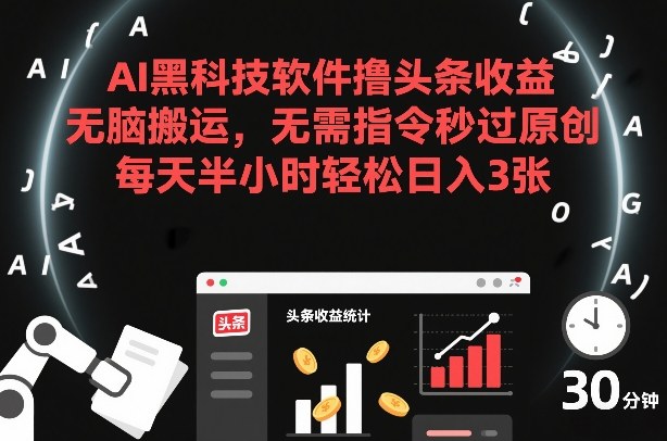 AI黑科技软件撸头条收益，无脑搬运，无需指令秒过原创，每天半小时轻松日入3张【揭秘】-21资源库