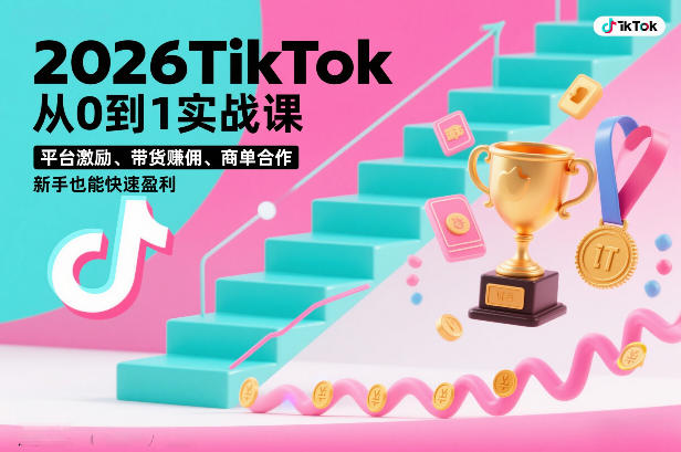 2026TikTok从0到1实战课，平台激励、带货賺佣、商单合作，新手也能快速盈利（3天直播课）-21资源库