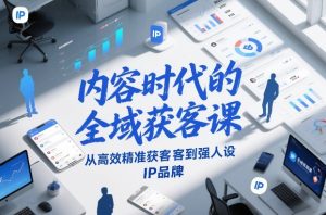 内容时代的全域获客课，从高效精准获客到强人设IP品牌-21资源库