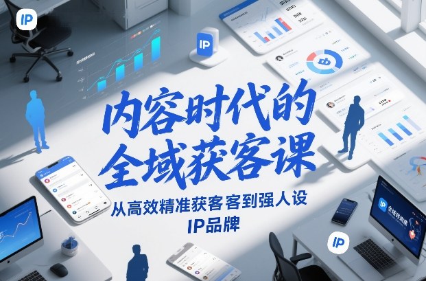 内容时代的全域获客课，从高效精准获客到强人设IP品牌-21资源库