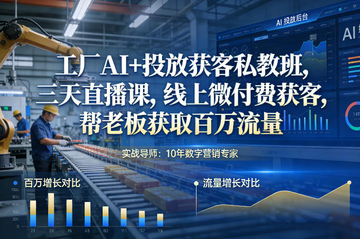 工厂AI+投放获客私教班，三天直播课，线上微付费获客，帮老板获取百万流量-21资源库