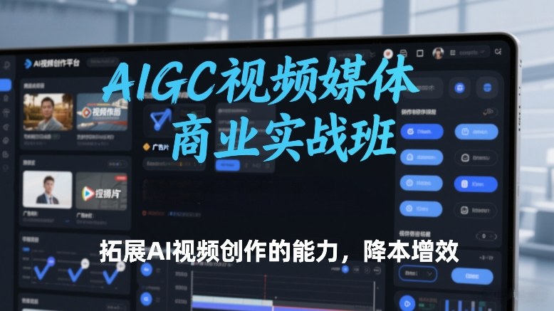 AIGC视频媒体商业实战班，拓展AI视频创作的能力，降本增效-21资源库