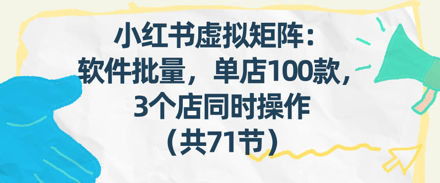 小红书虚拟矩阵：软件批量发笔记，单店100款，3个店同时操作（共71节）