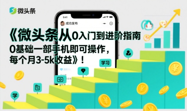 微头条从0入门到进阶指南，0基础一部手机即可操作，每个月3-5k收益-21资源库
